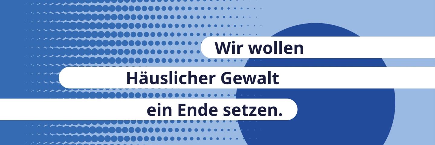 Wir wollen Häuslicher Gewalt ein ende setzen.